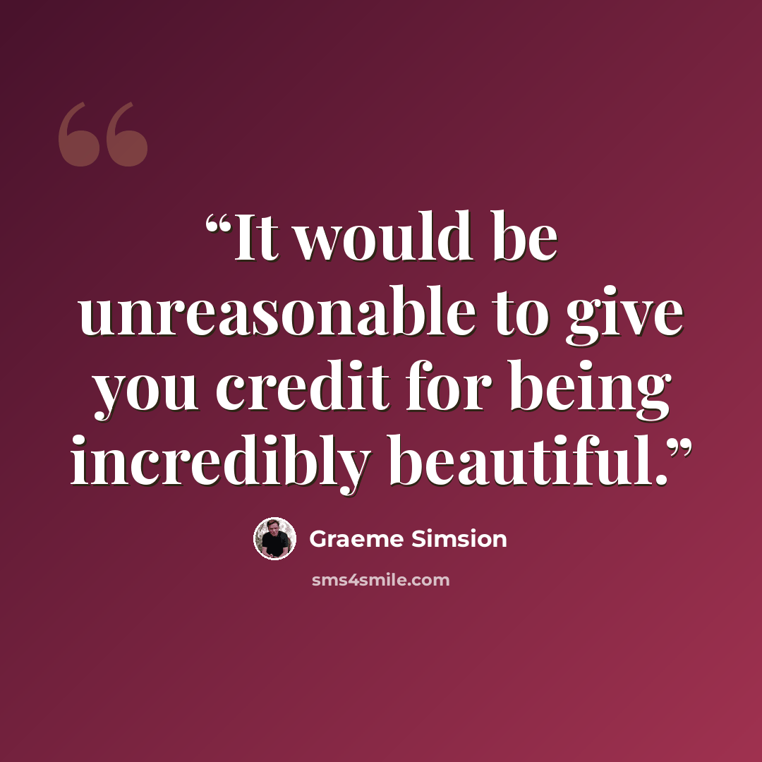“It would be unreasonable to give you credit for being incredibly beautiful.” quote by Graeme Simsion