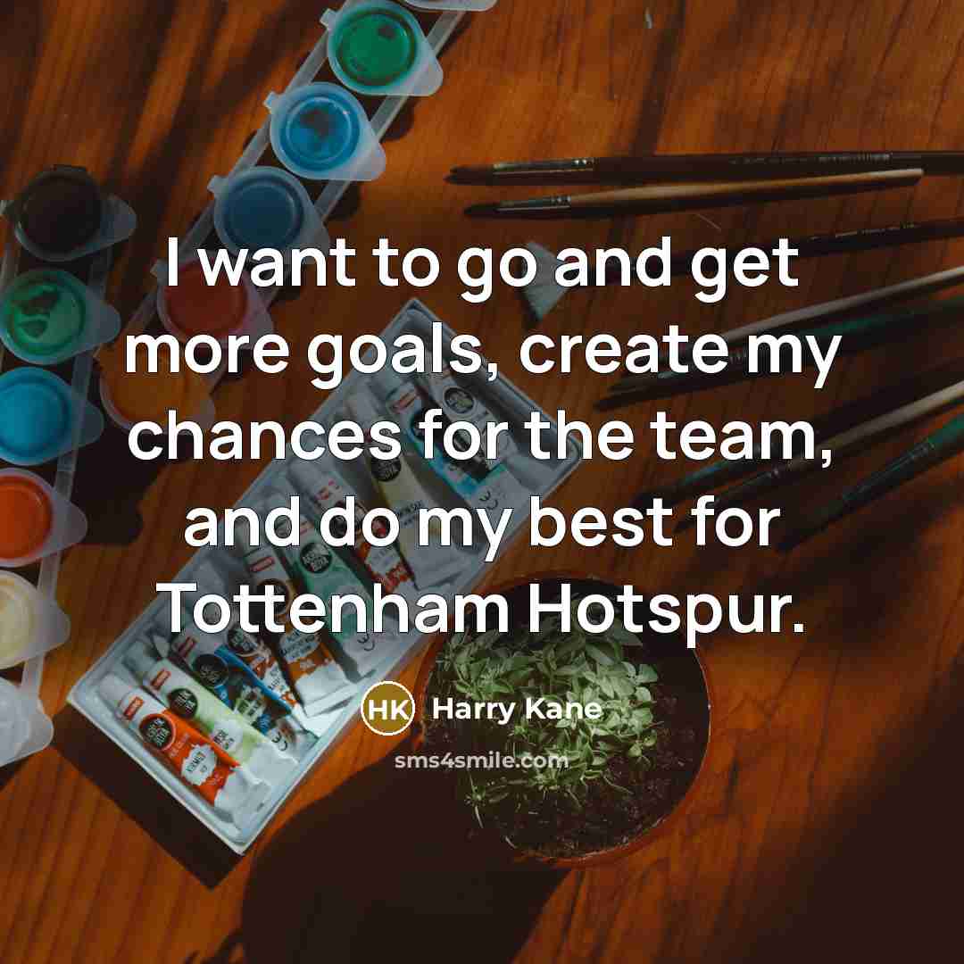 “I want to go and get more goals, create my chances for the team, and do my best for Tottenham Hotspur.” quote by Harry Kane