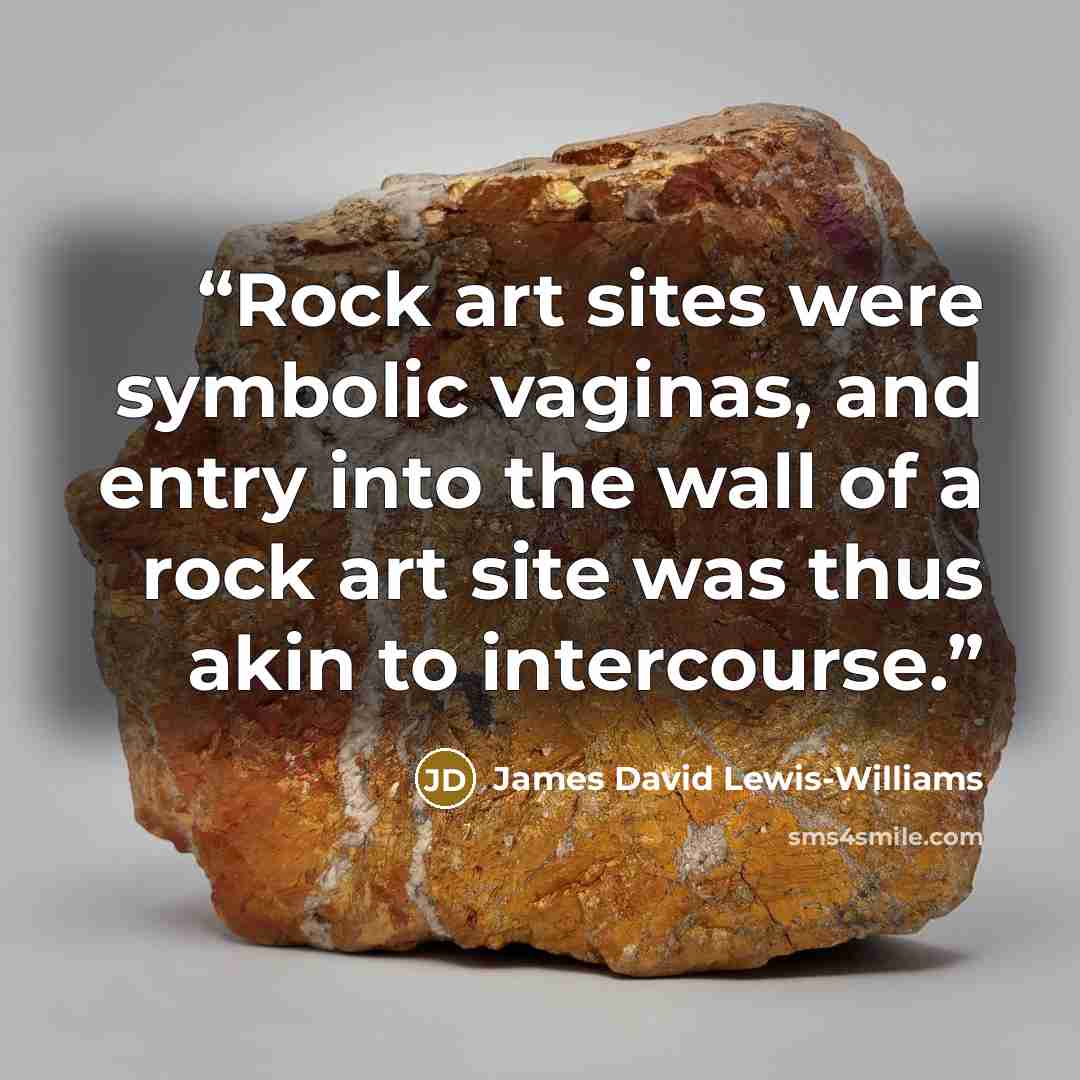 “Rock art sites were symbolic vaginas, and entry into the wall of a rock art site was thus akin to intercourse.” quote by James David Lewis-Williams