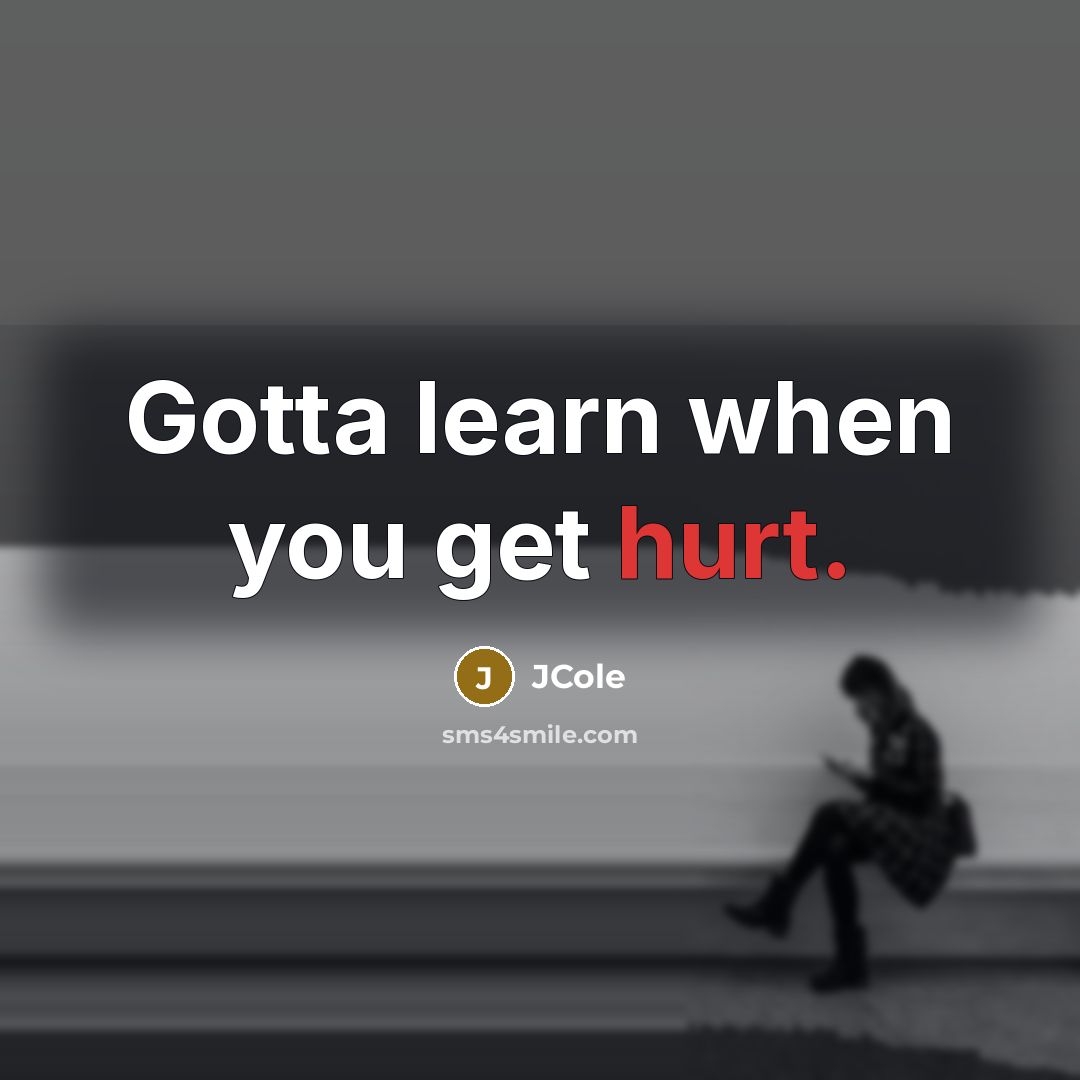 “Gotta learn when you get hurt.” quote by JCole