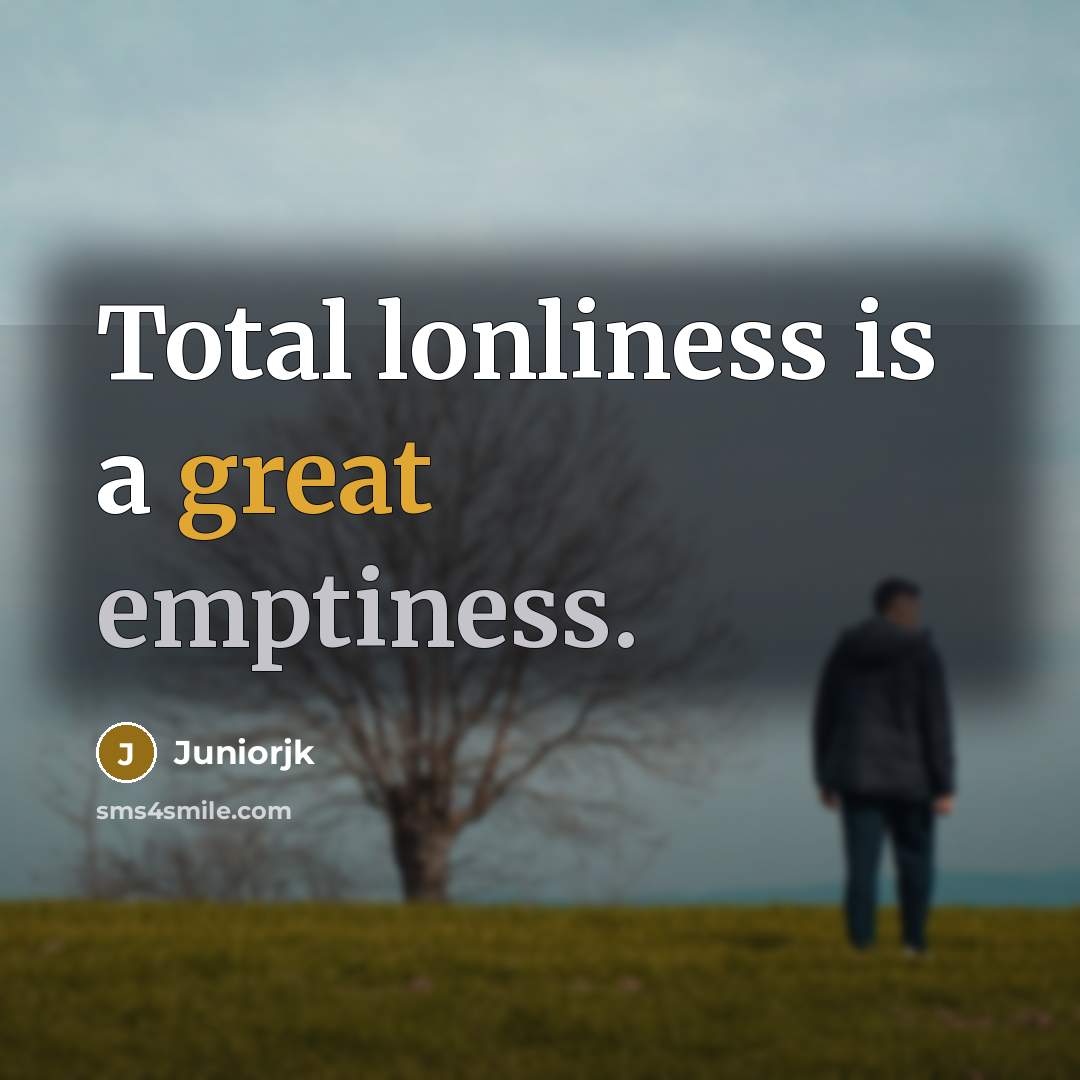 “Total lonliness is a great emptiness.” quote by Juniorjk