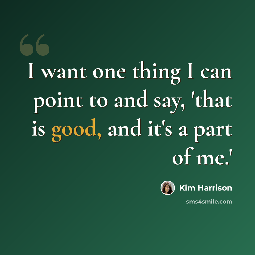 “I want one thing I can point to and say, 'that is good, and it's a part of me.'” quote by Kim Harrison