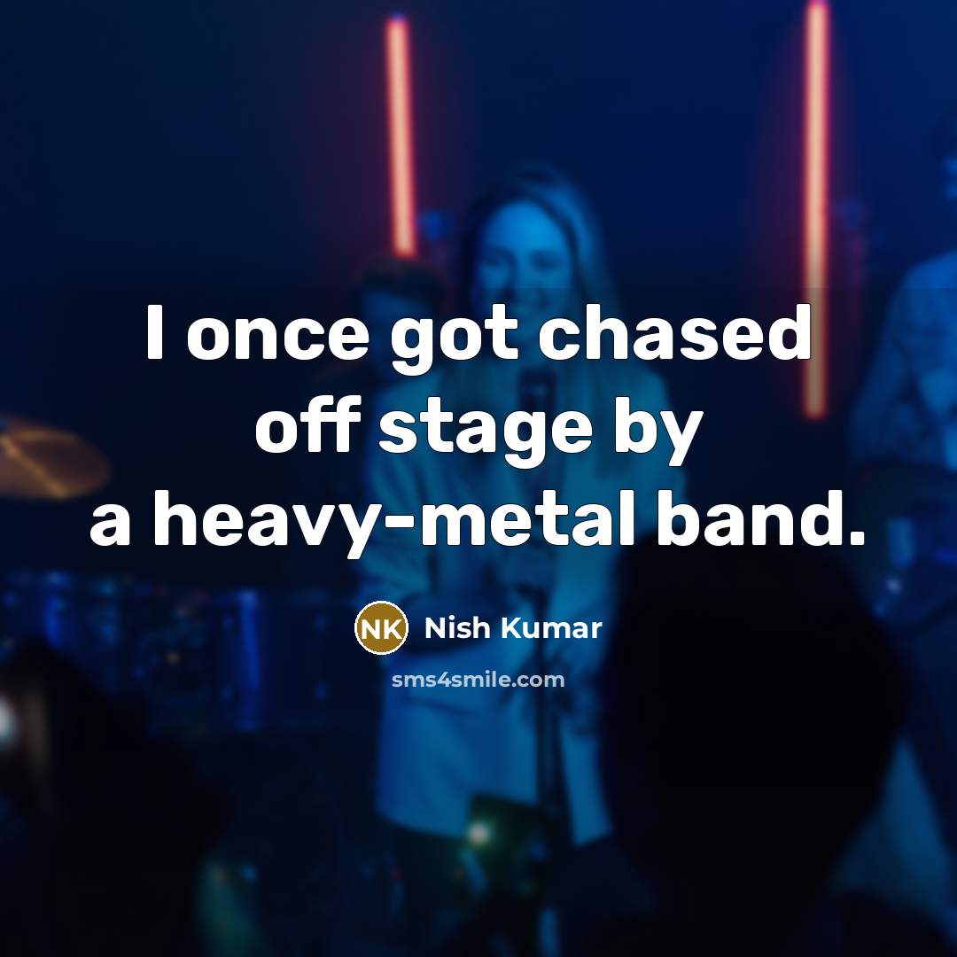 “I once got chased off stage by a heavy-metal band.” quote by Nish Kumar