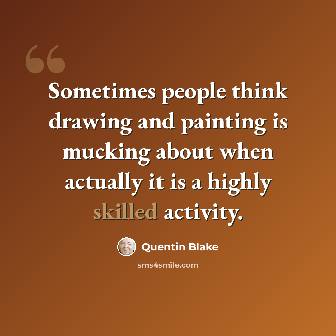 “Sometimes people think drawing and painting is mucking about when actually it is a highly skilled activity.” quote by Quentin Blake