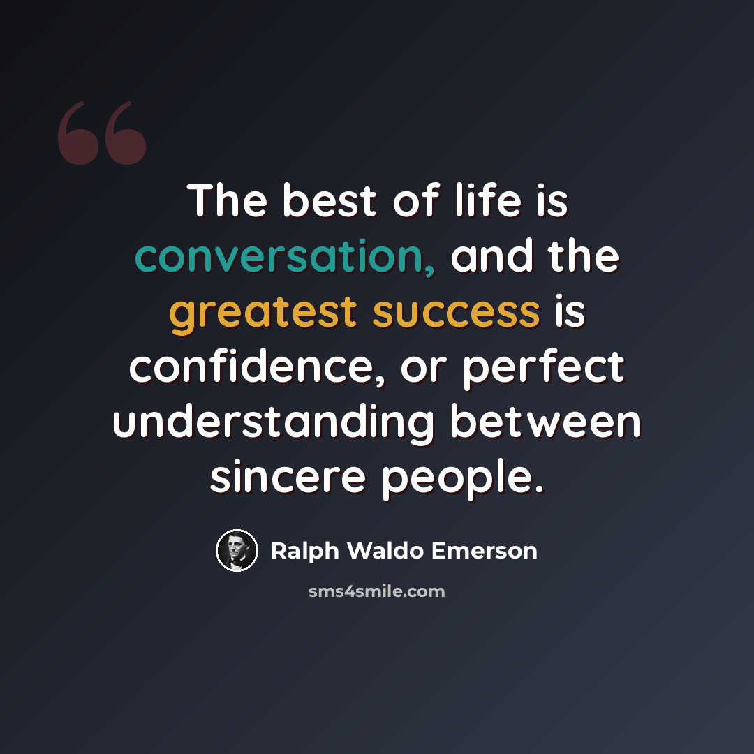 “The best of life is conversation, and the greatest success is confidence, or perfect understanding between sincere people.” quote by Ralph Waldo Emerson