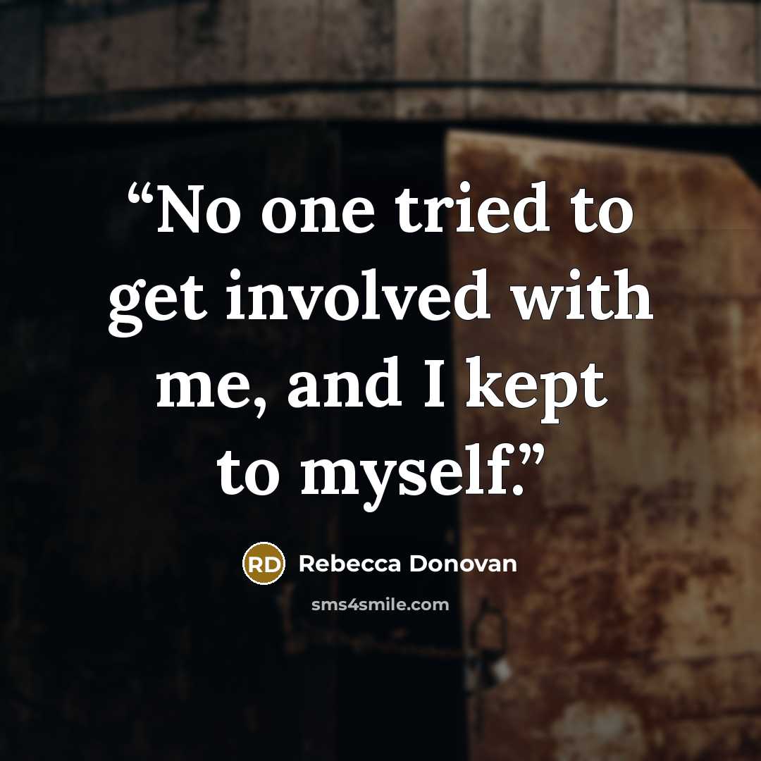“No one tried to get involved with me, and I kept to myself.” quote by Rebecca Donovan