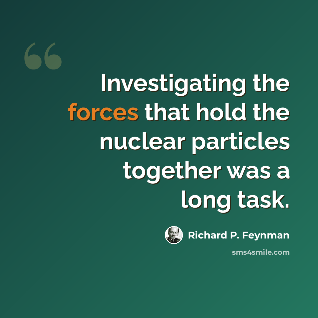 “Investigating the forces that hold the nuclear particles together was a long task.” quote by Richard P. Feynman