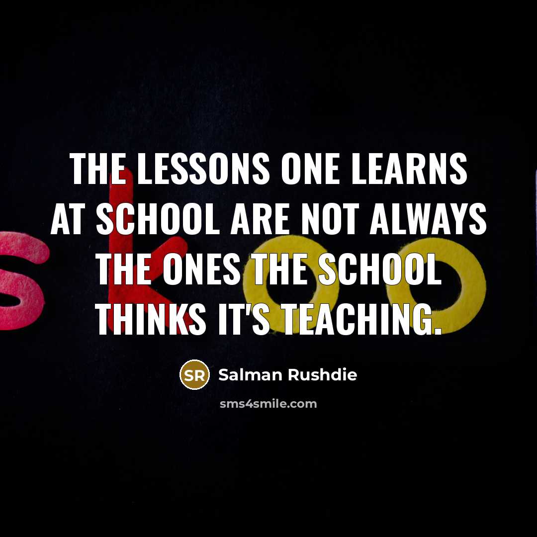 “The lessons one learns at school are not always the ones the school thinks it's teaching.” quote by Salman Rushdie