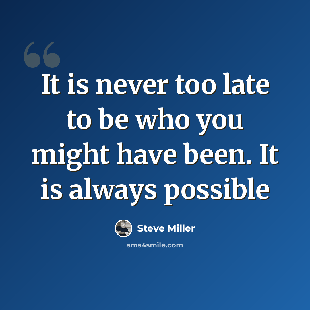 “It is never too late to be who you might have been. It is always possible” quote by Steve Miller