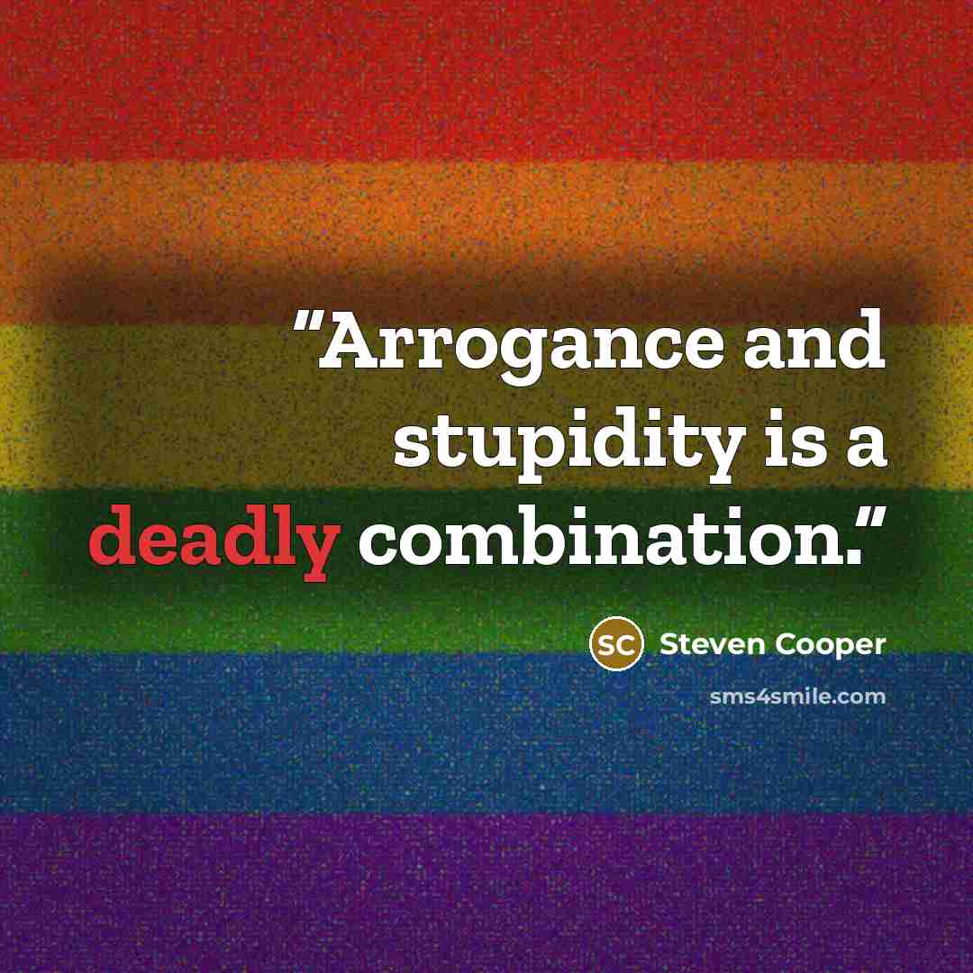 “Arrogance and stupidity is a deadly combination.” quote by Steven Cooper