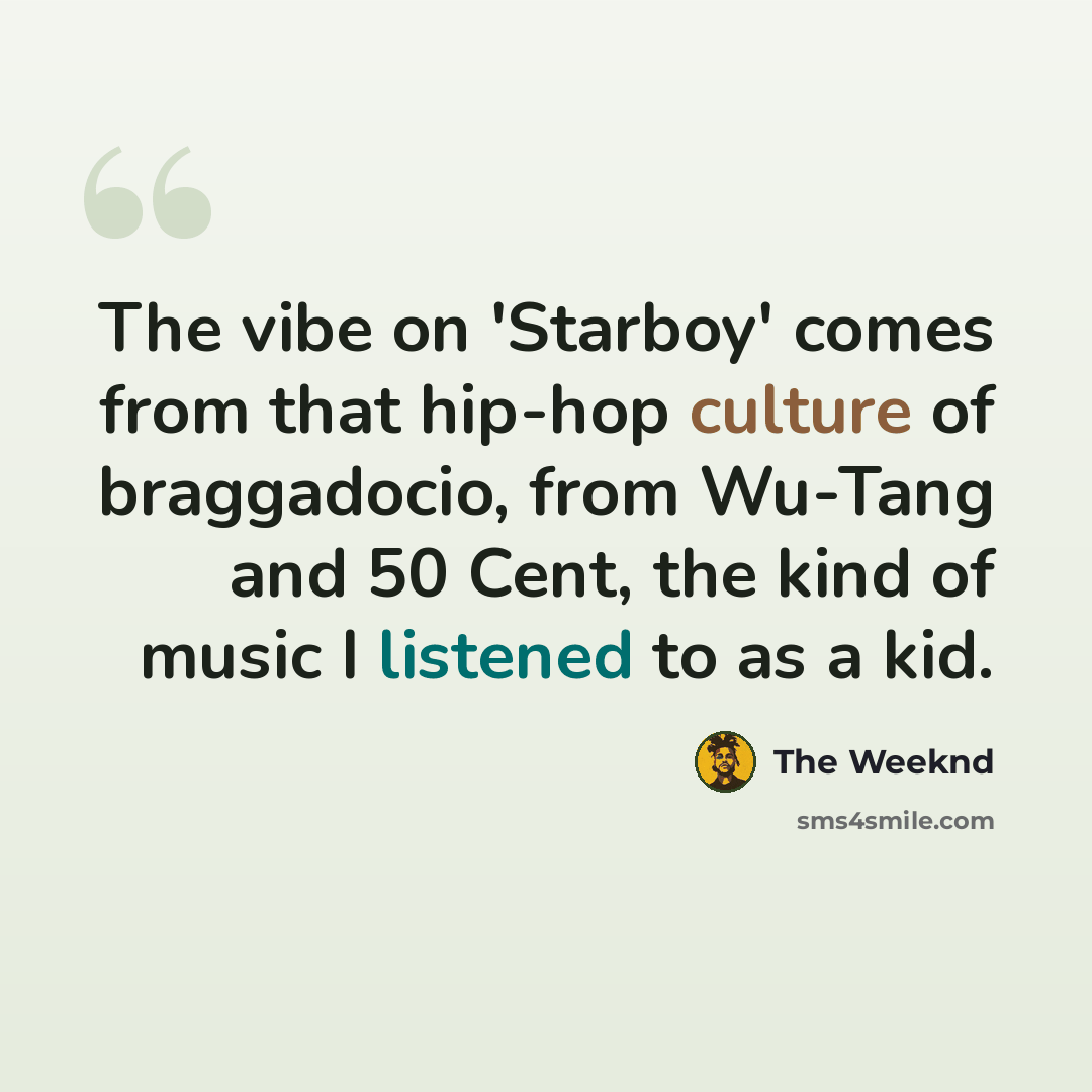 “The vibe on 'Starboy' comes from that hip-hop culture of braggadocio, from Wu-Tang and 50 Cent, the kind of music I listened to as a kid.” quote by The Weeknd