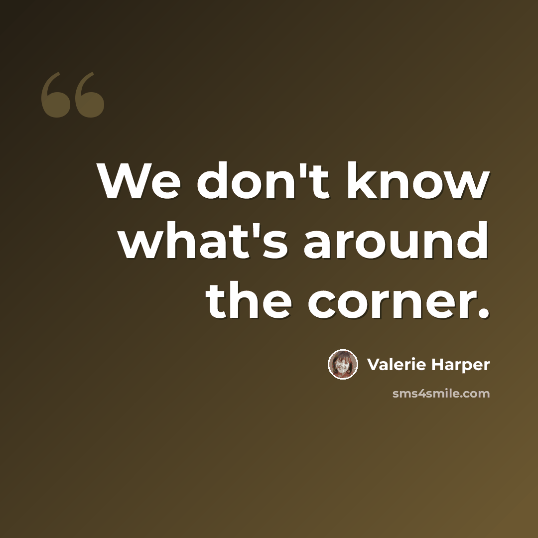 “We don't know what's around the corner.” quote by Valerie Harper