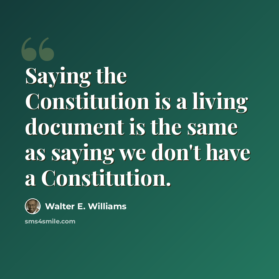 “Saying the Constitution is a living document is the same as saying we don't have a Constitution.” quote by Walter E. Williams