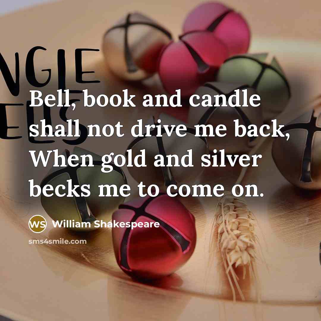 “Bell, book and candle shall not drive me back, When gold and silver becks me to come on.” quote by William Shakespeare