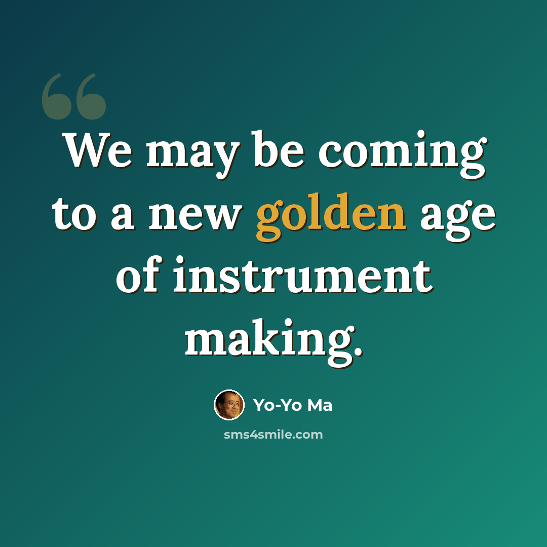 “We may be coming to a new golden age of instrument making.” quote by Yo-Yo Ma