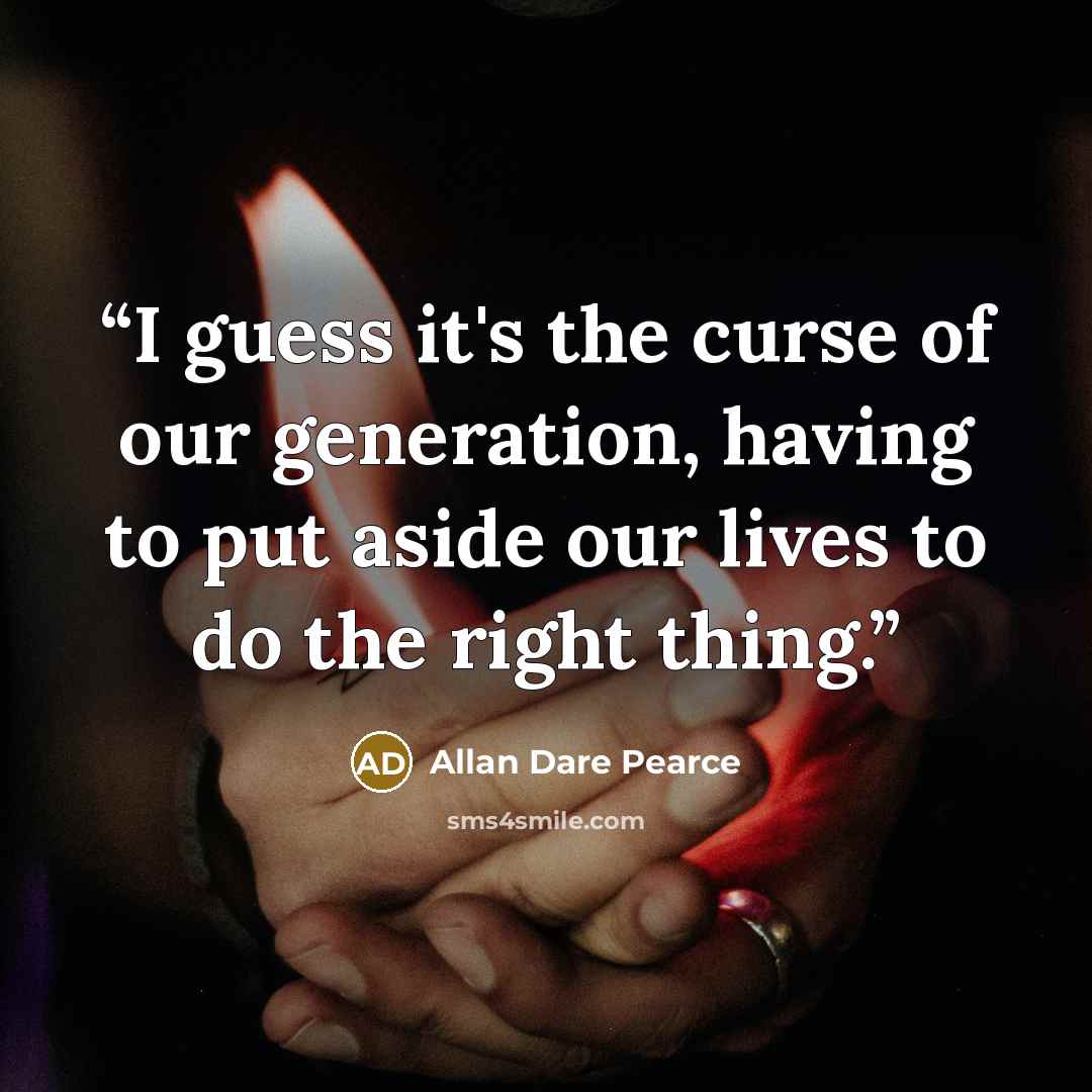 “I guess it's the curse of our generation, having to put aside our lives to do the right thing.” quote by Allan Dare Pearce