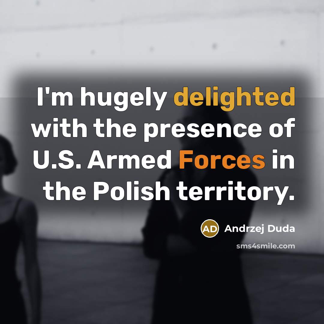 “I'm hugely delighted with the presence of U.S. Armed Forces in the Polish territory.” quote by Andrzej Duda