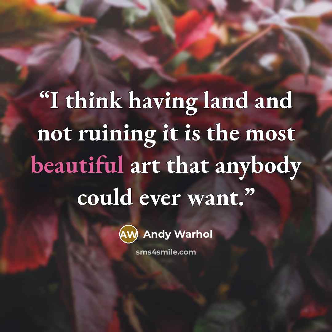 “I think having land and not ruining it is the most beautiful art that anybody could ever want.” quote by Andy Warhol