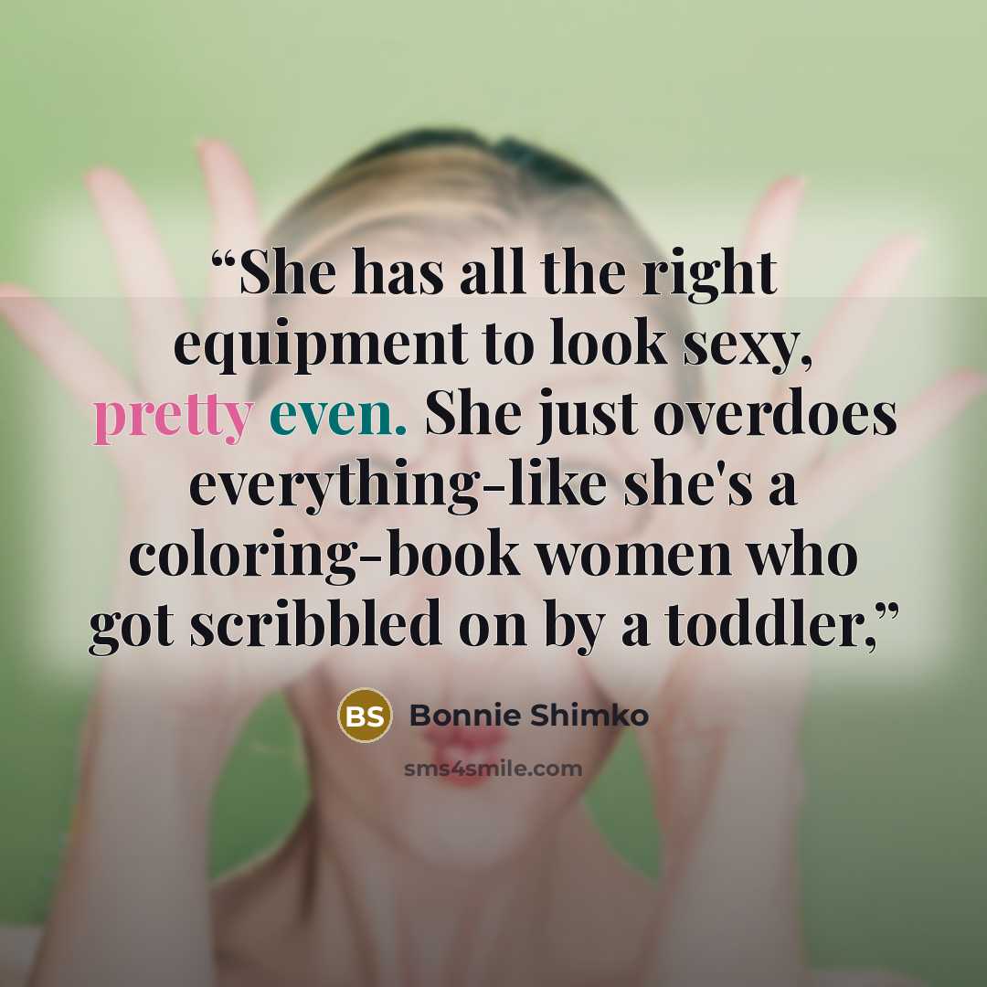 “She has all the right equipment to look sexy, pretty even. She just overdoes everything-like she's a coloring-book women who got scribbled on by a toddler,” quote by Bonnie Shimko