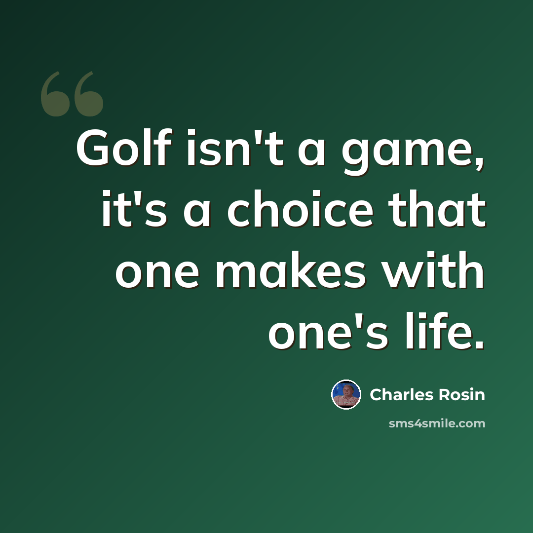 “Golf isn't a game, it's a choice that one makes with one's life.” quote by Charles Rosin