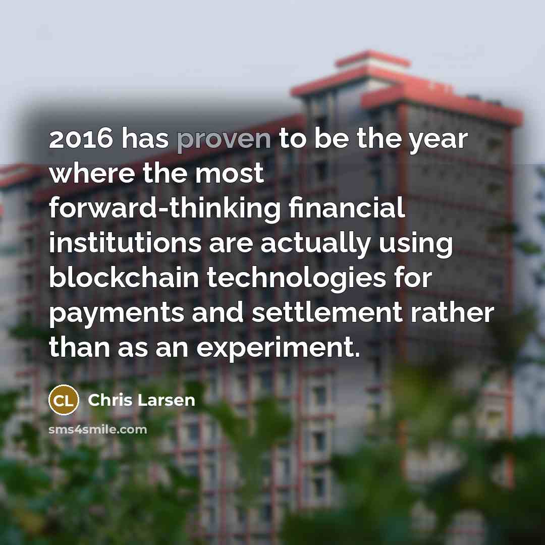 “2016 has proven to be the year where the most forward-thinking financial institutions are actually using blockchain technologies for payments and settlement rather than as an experiment.” quote by Chris Larsen