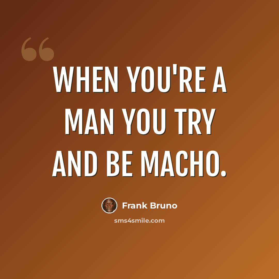 “When you're a man you try and be macho.” quote by Frank Bruno
