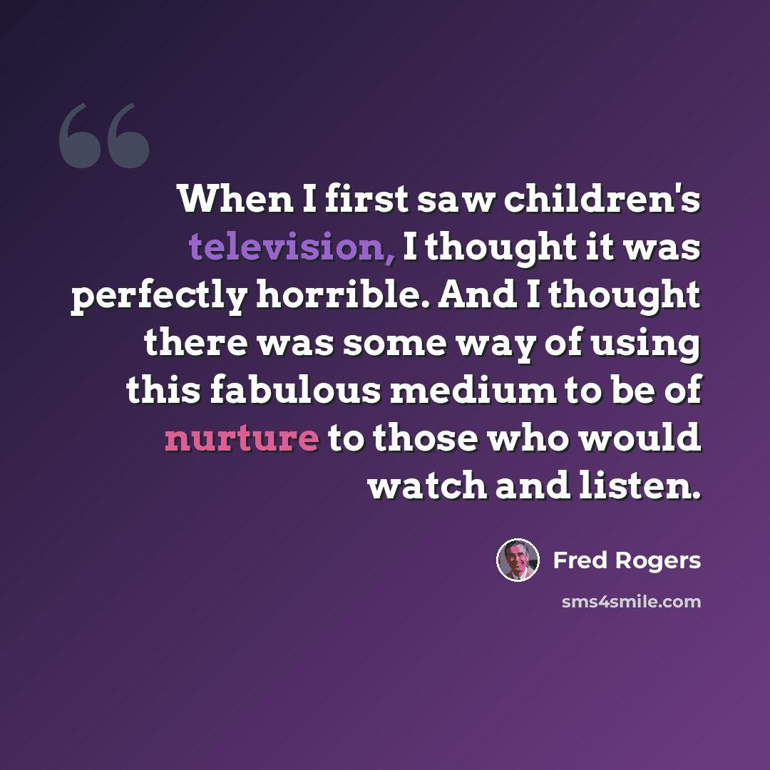 “When I first saw children's television, I thought it was perfectly horrible. And I thought there was some way of using this fabulous medium to be of nurture to those who would watch and listen.” quote by Fred Rogers