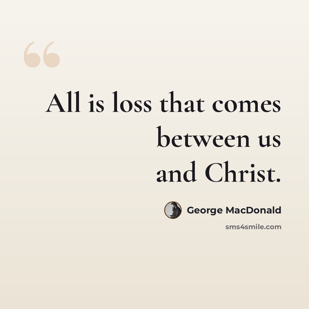 “All is loss that comes between us and Christ.” quote by George MacDonald