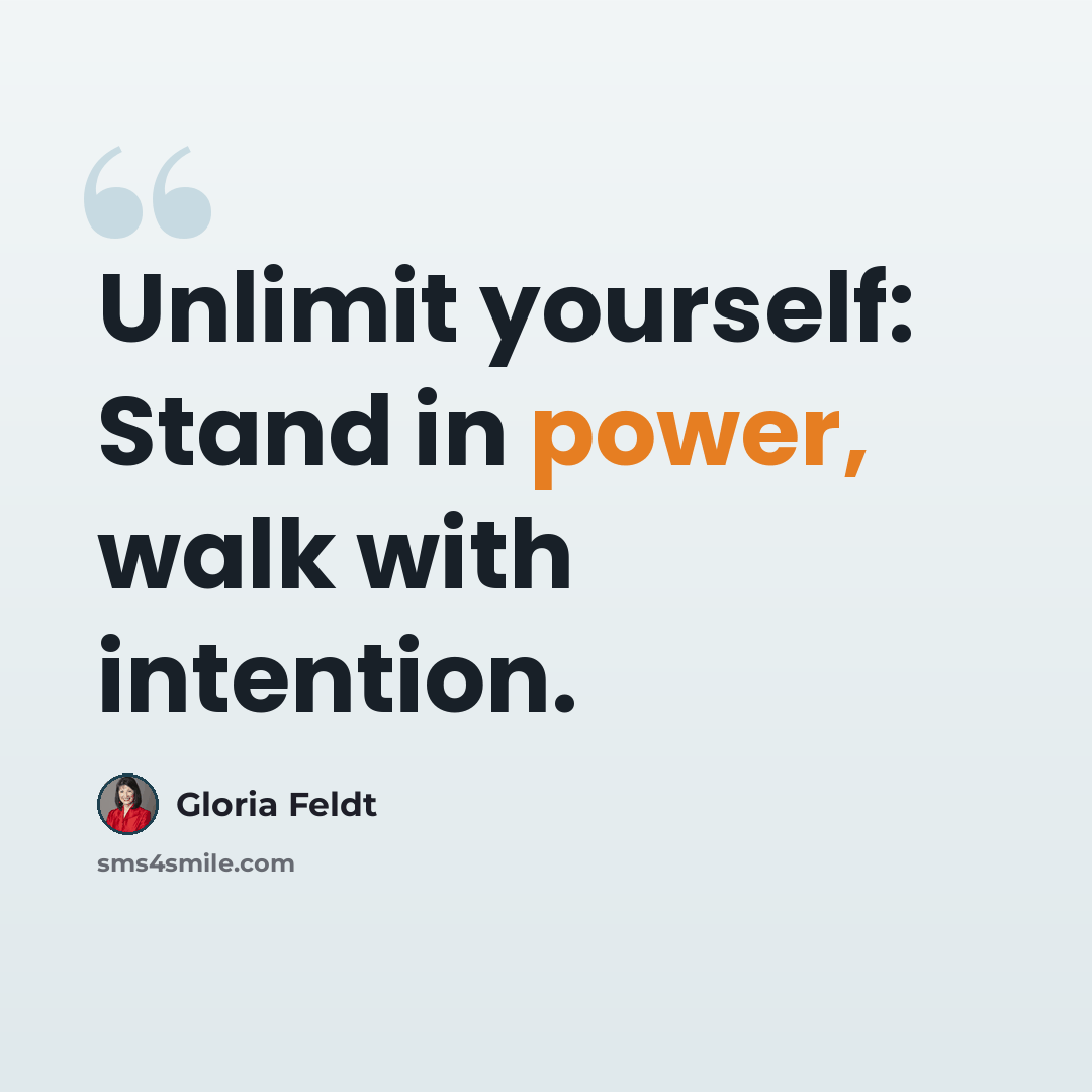 “Unlimit yourself: Stand in power, walk with intention.” quote by Gloria Feldt