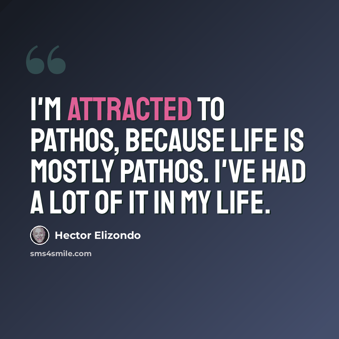 “I'm attracted to pathos, because life is mostly pathos. I've had a lot of it in my life.” quote by Hector Elizondo