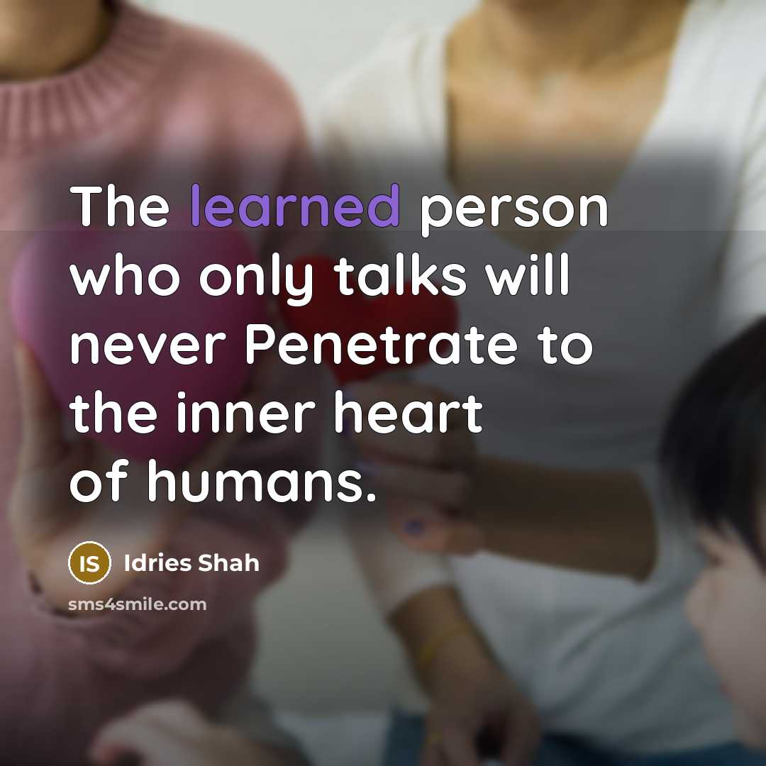 “The learned person who only talks will never Penetrate to the inner heart of humans.” quote by Idries Shah