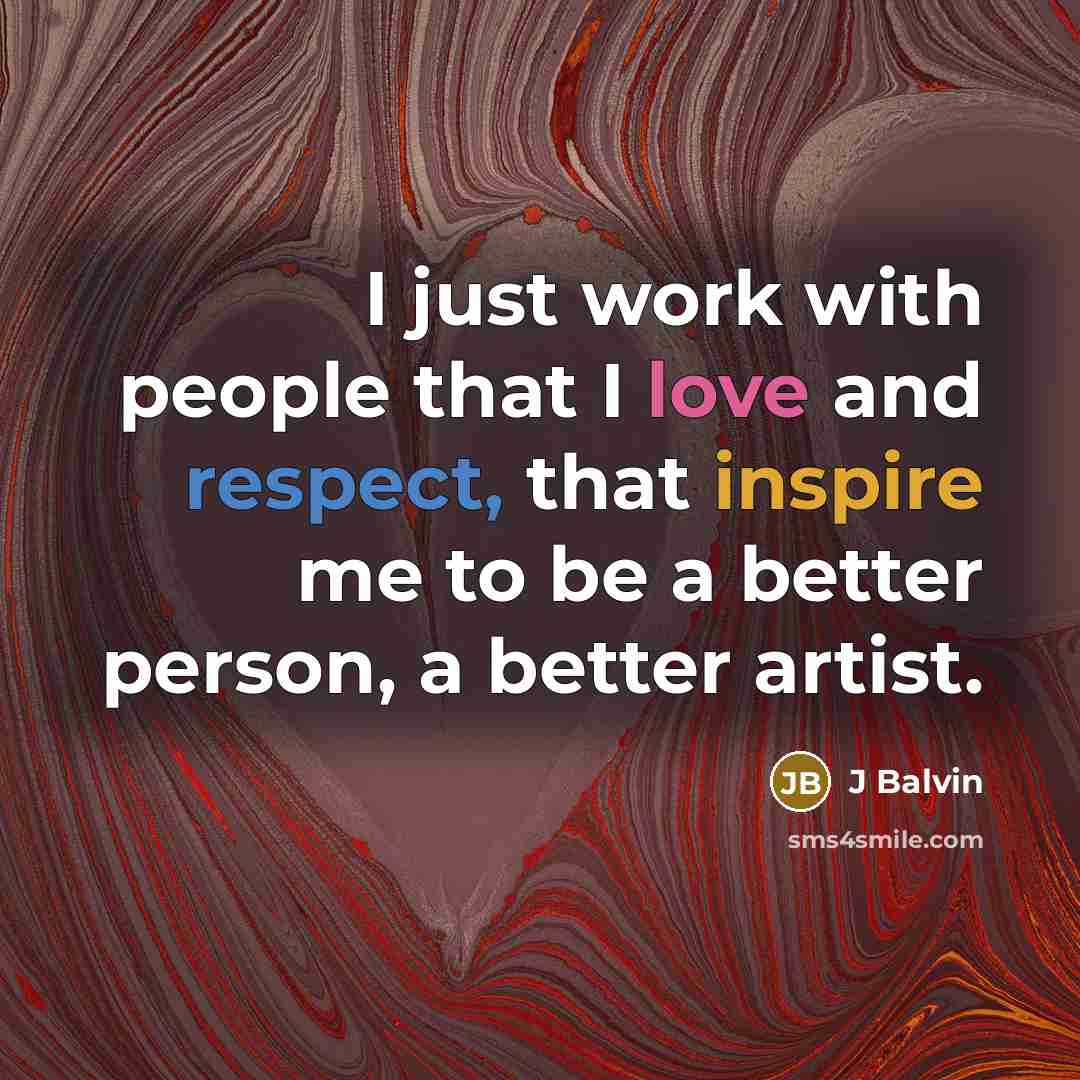 “I just work with people that I love and respect, that inspire me to be a better person, a better artist.” quote by J Balvin