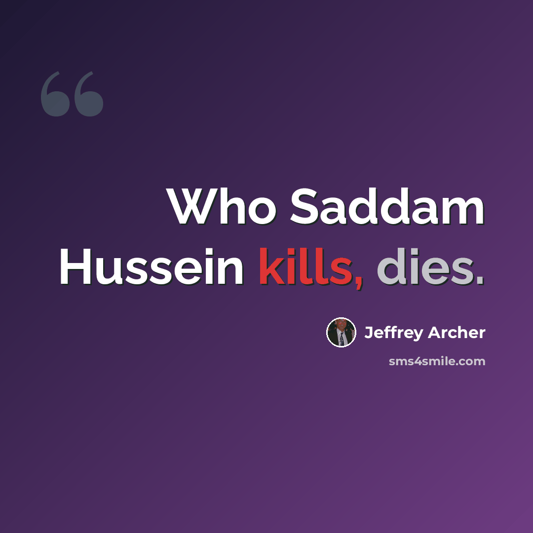 “Who Saddam Hussein kills, dies.” quote by Jeffrey Archer