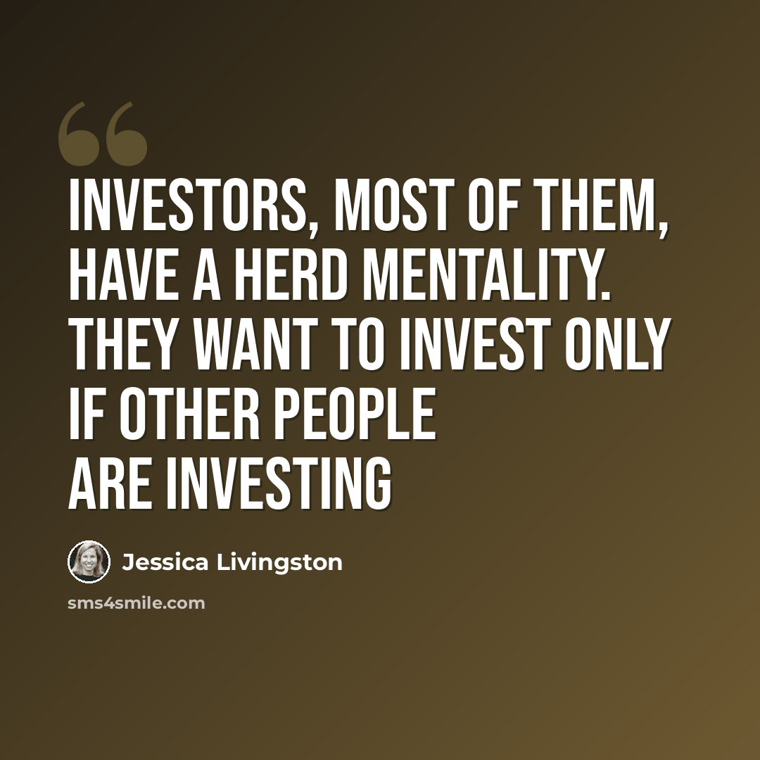 “Investors, most of them, have a herd mentality. They want to invest only if other people are investing” quote by Jessica Livingston