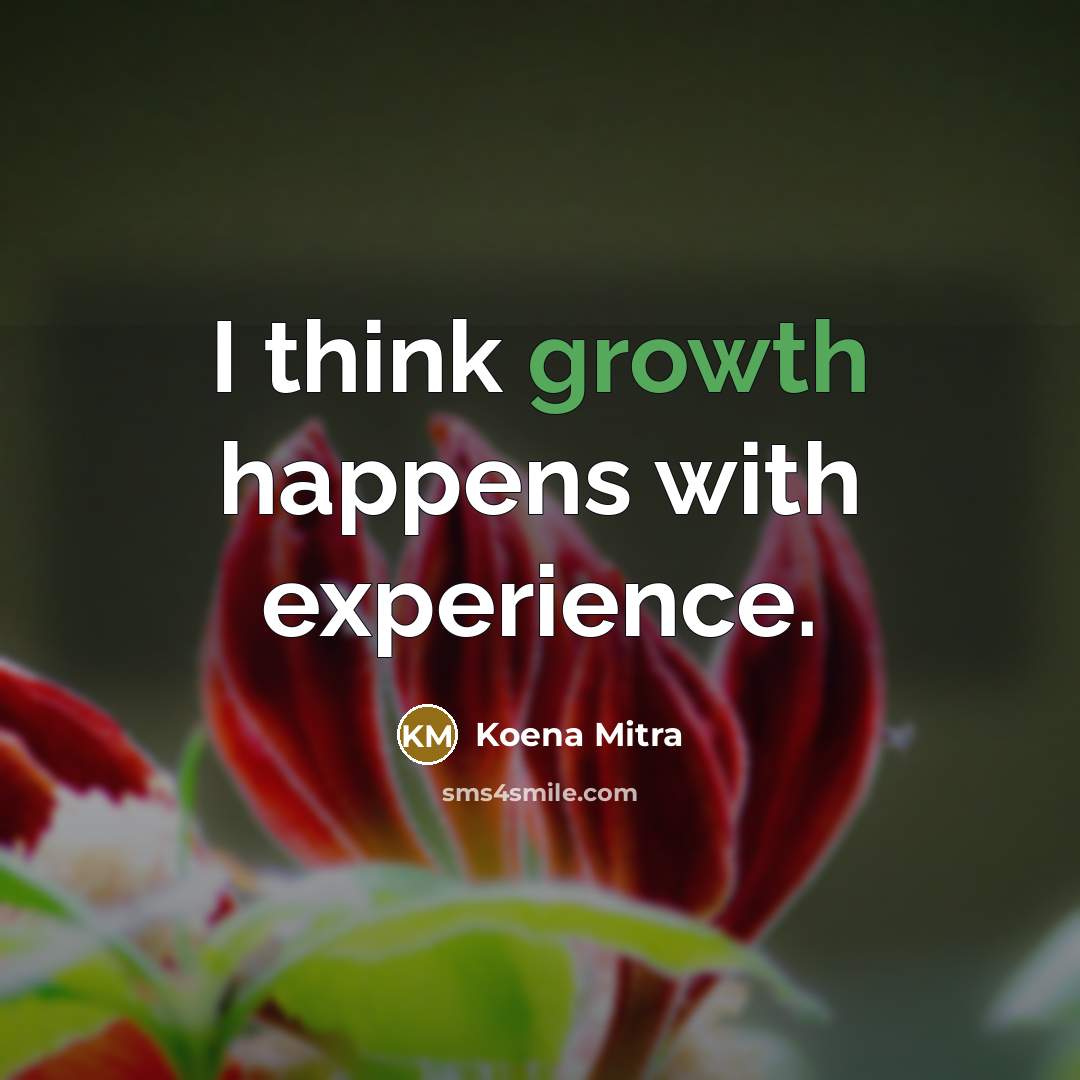 “I think growth happens with experience.” quote by Koena Mitra
