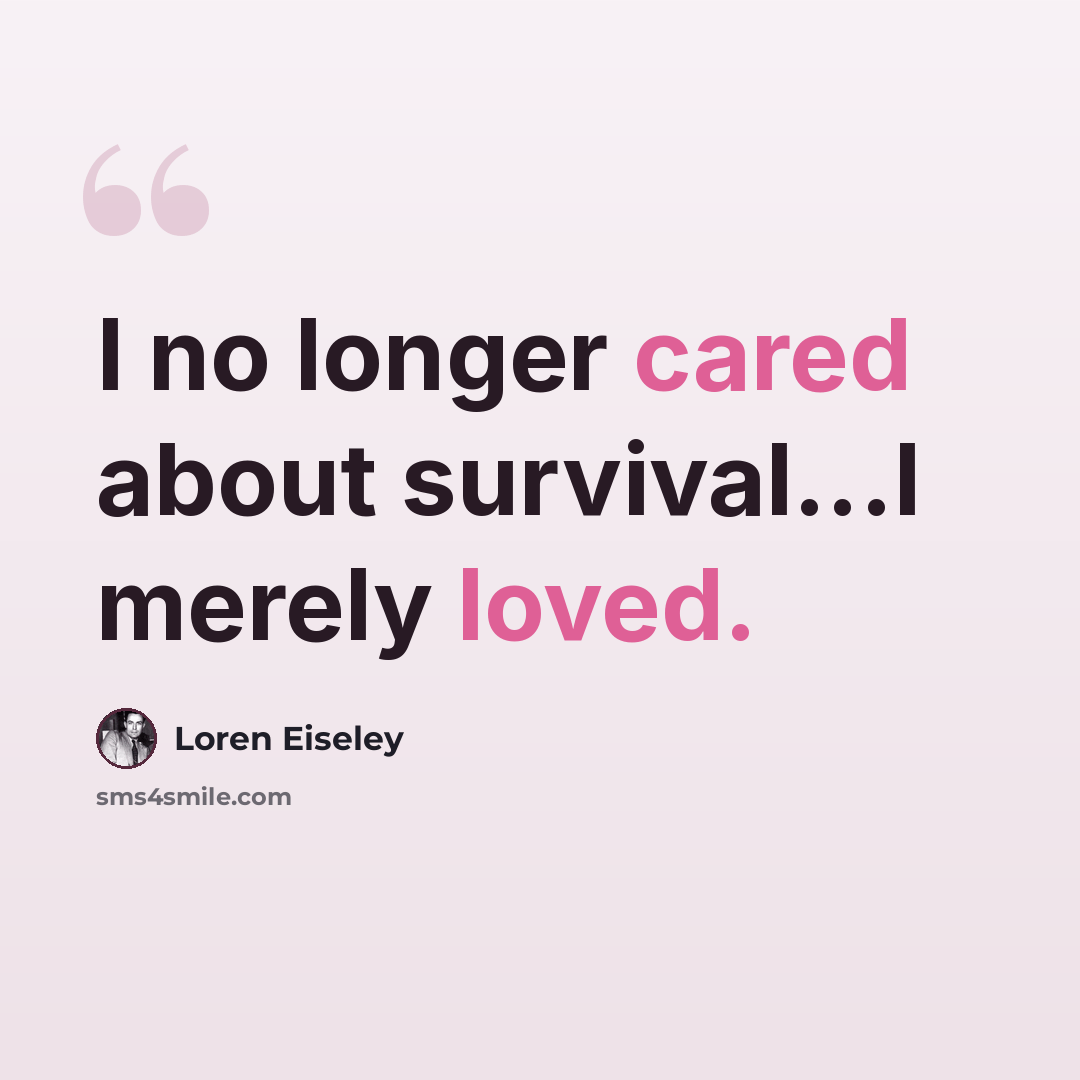 “I no longer cared about survival...I merely loved.” quote by Loren Eiseley