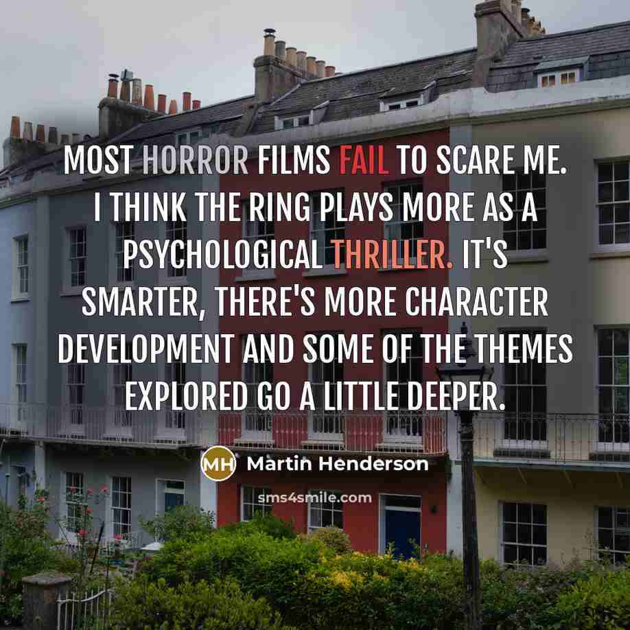 “Most horror films fail to scare me. I think The Ring plays more as a psychological thriller. It's smarter, there's more character development and some of the themes explored go a little deeper.” quote by Martin Henderson