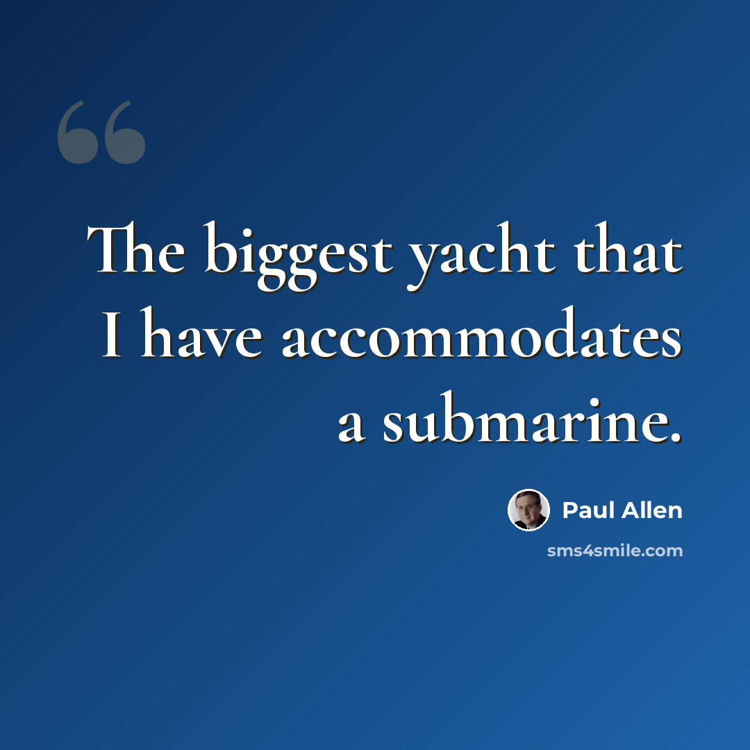 “The biggest yacht that I have accommodates a submarine.” quote by Paul Allen