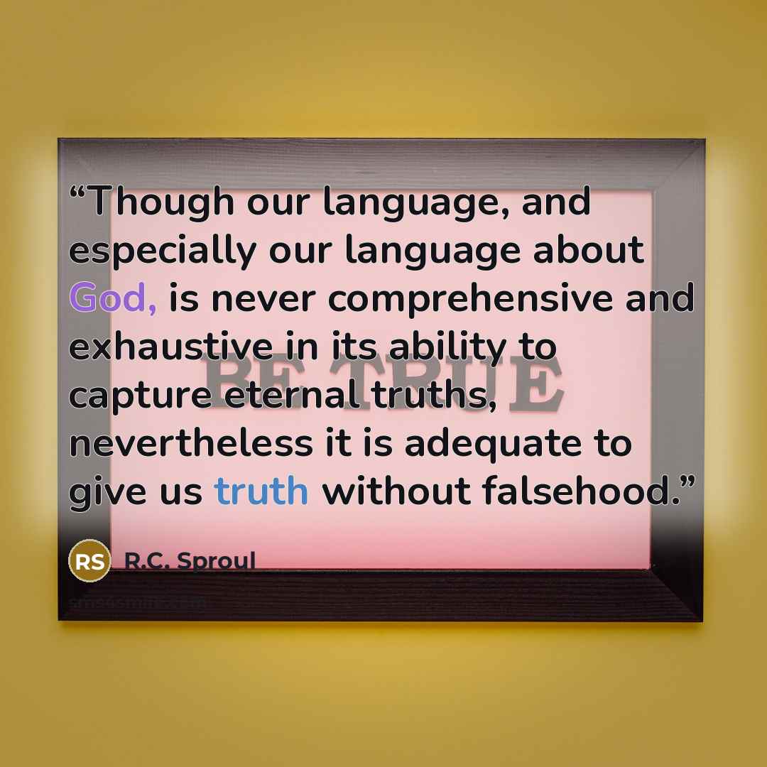 “Though our language, and especially our language about God, is never comprehensive and exhaustive in its ability to capture eternal truths, nevertheless it is adequate to give us truth without falsehood.” quote by R.C. Sproul