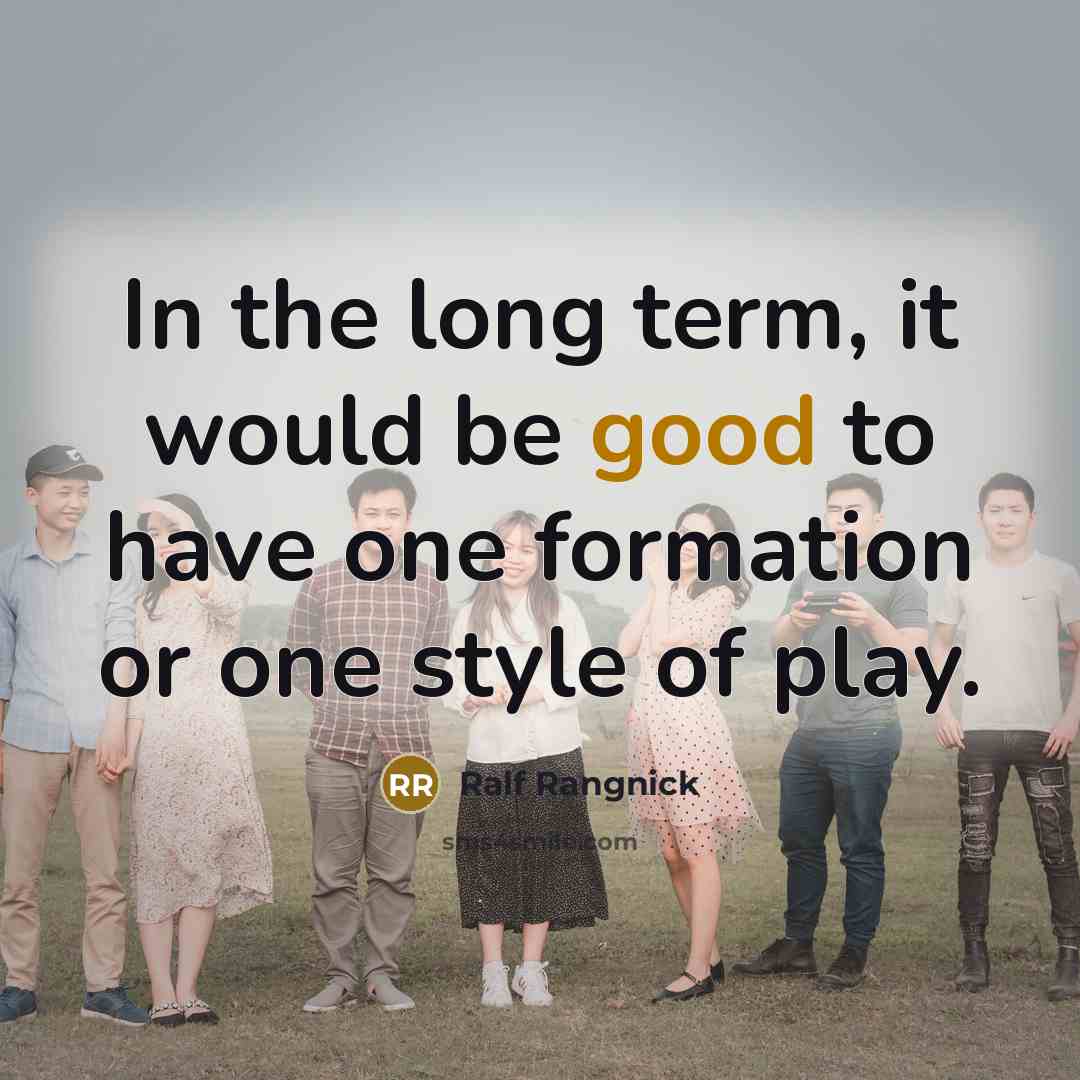 “In the long term, it would be good to have one formation or one style of play.” quote by Ralf Rangnick