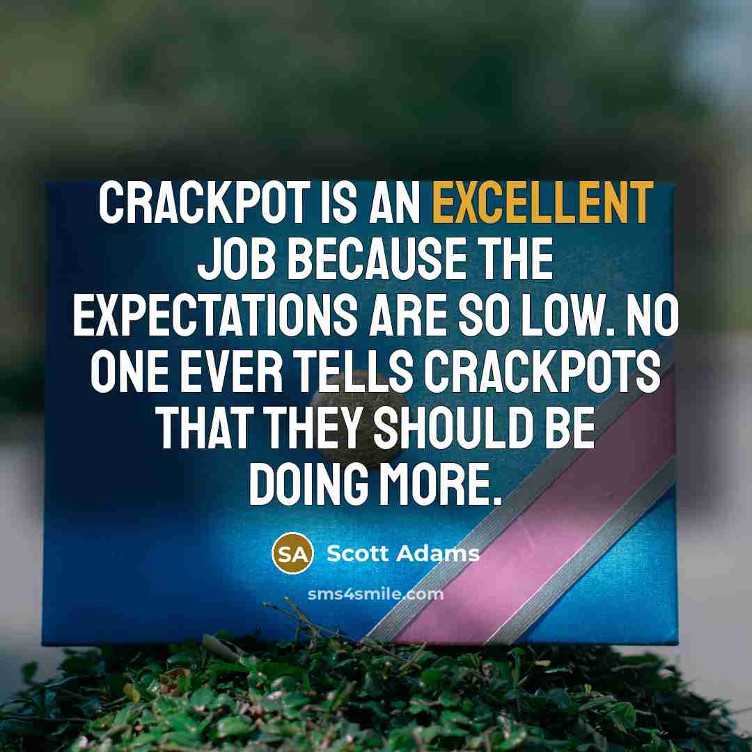 “Crackpot is an excellent job because the expectations are so low. No one ever tells crackpots that they should be doing more.” quote by Scott Adams