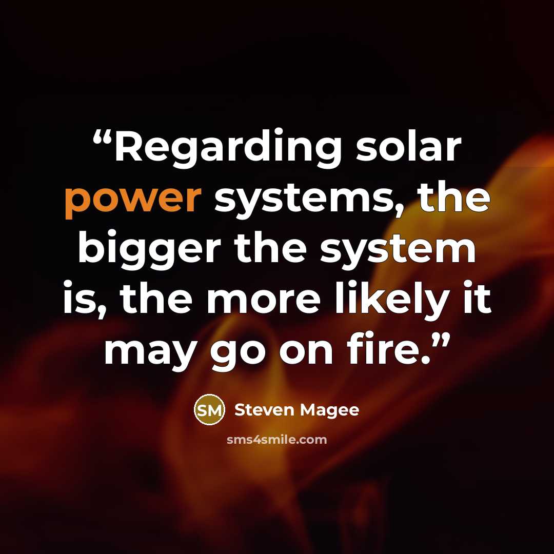“Regarding solar power systems, the bigger the system is, the more likely it may go on fire.” quote by Steven Magee