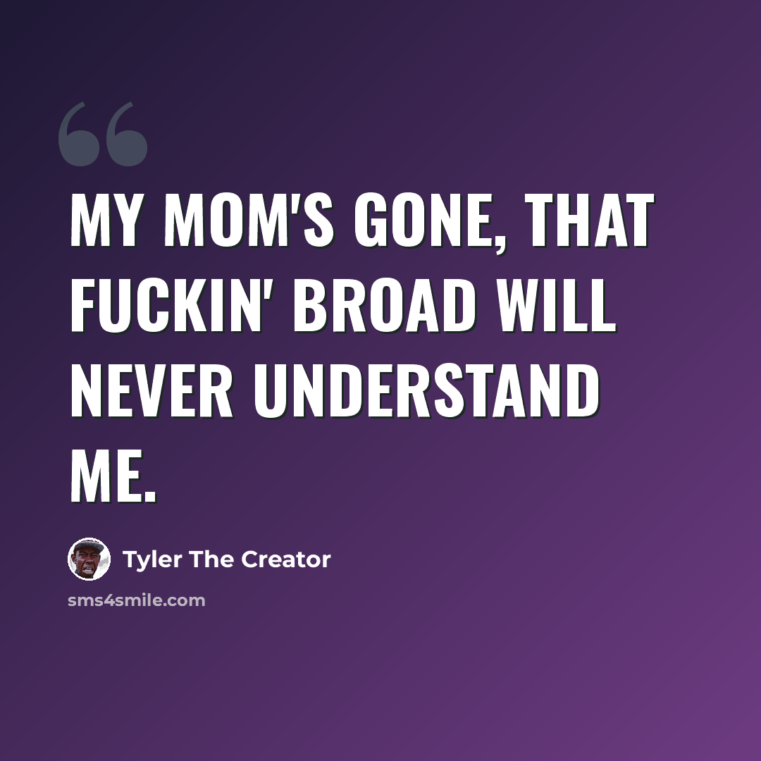 “My mom's gone, that fuckin' broad will never understand me.” quote by Tyler The Creator