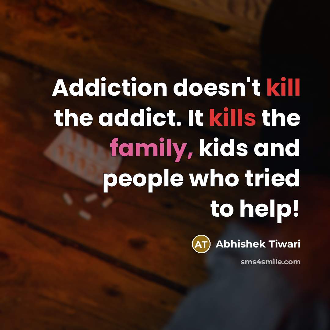 “Addiction doesn't kill the addict. It kills the family, kids and people who tried to help!” quote by Abhishek Tiwari