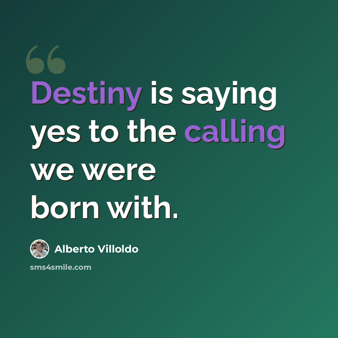 “Destiny is saying yes to the calling we were born with.” quote by Alberto Villoldo