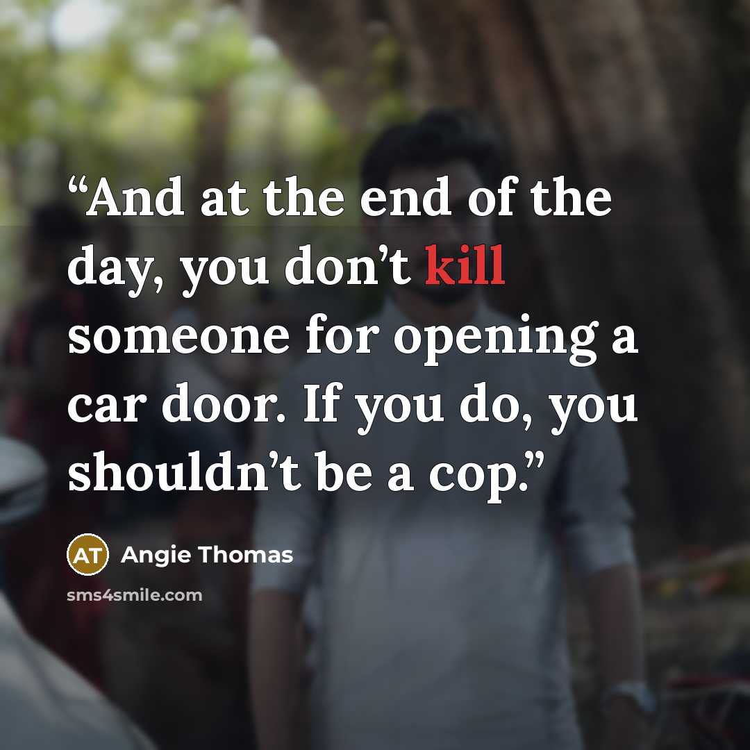 “And at the end of the day, you don’t kill someone for opening a car door. If you do, you shouldn’t be a cop.” quote by Angie Thomas