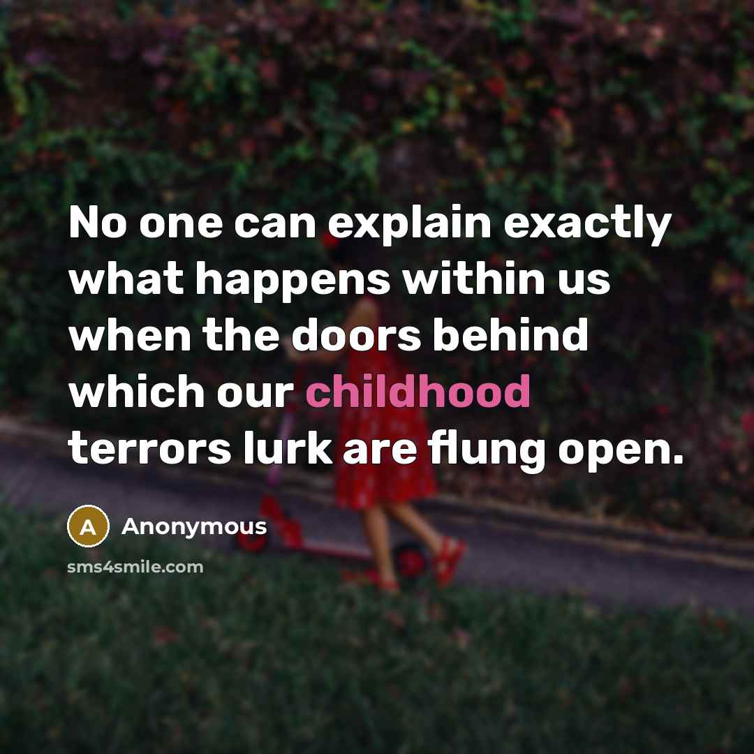 “No one can explain exactly what happens within us when the doors behind which our childhood terrors lurk are flung open.” quote by Anonymous