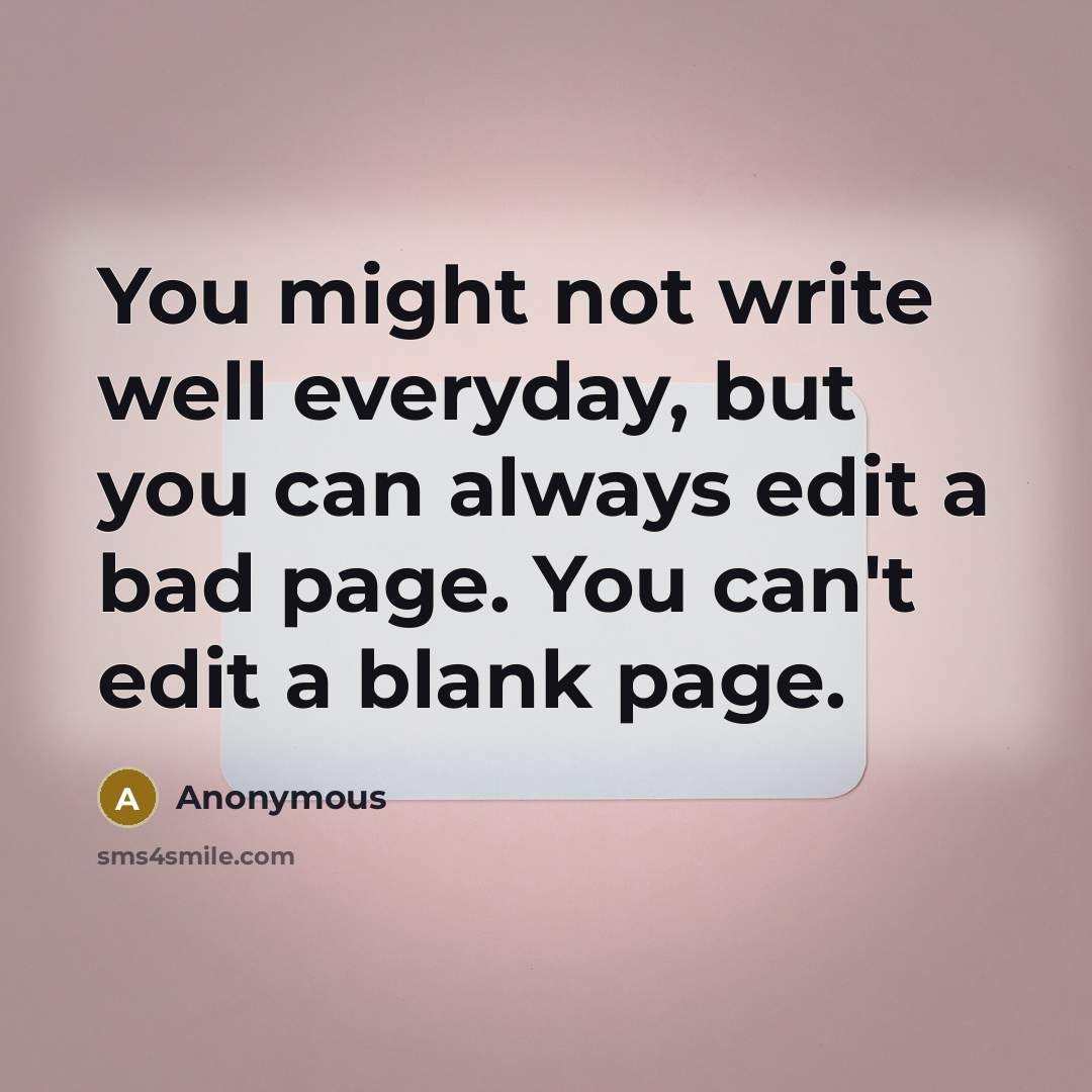 “You might not write well everyday, but you can always edit a bad page. You can't edit a blank page.” quote by Anonymous