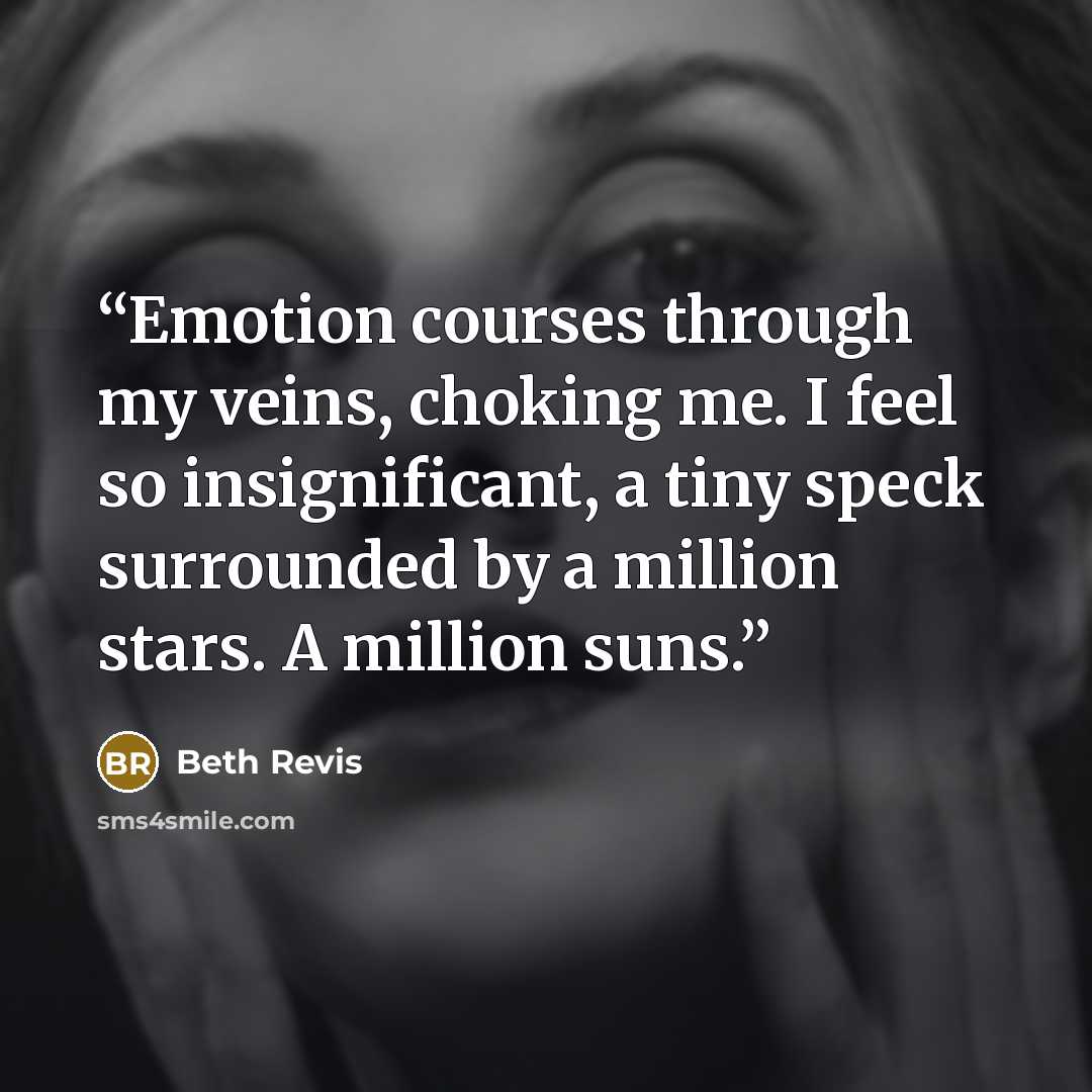 “Emotion courses through my veins, choking me. I feel so insignificant, a tiny speck surrounded by a million stars. A million suns.” quote by Beth Revis
