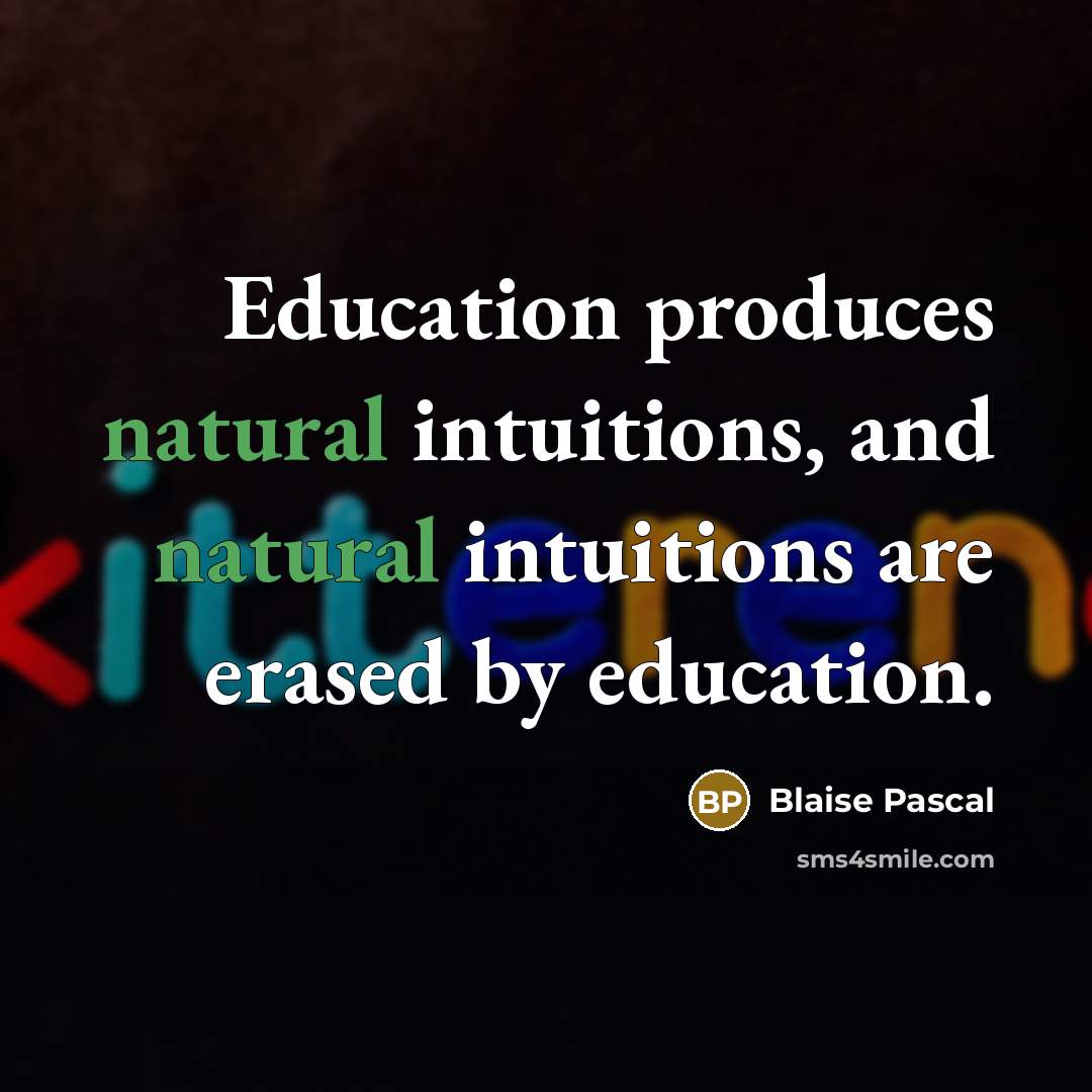 “Education produces natural intuitions, and natural intuitions are erased by education.” quote by Blaise Pascal